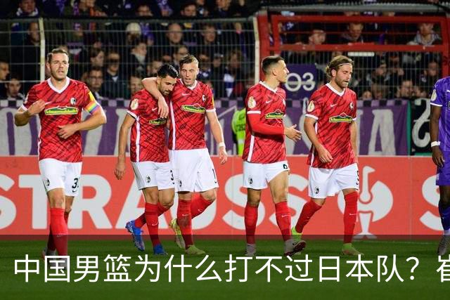 中国男篮为什么打不过日本队？崔永熙毫不客气说出原因，说得实在