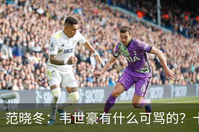 范晓冬：韦世豪有什么可骂的？十恶不赦吗？球迷发泄想看人出丑